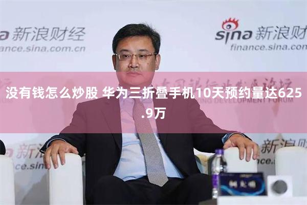 没有钱怎么炒股 华为三折叠手机10天预约量达625.9万