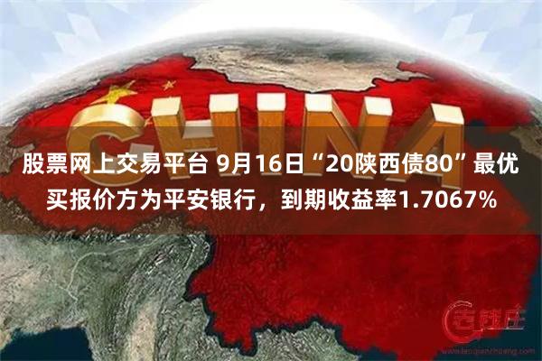 股票网上交易平台 9月16日“20陕西债80”最优买报价方为平安银行，到期收益率1.7067%