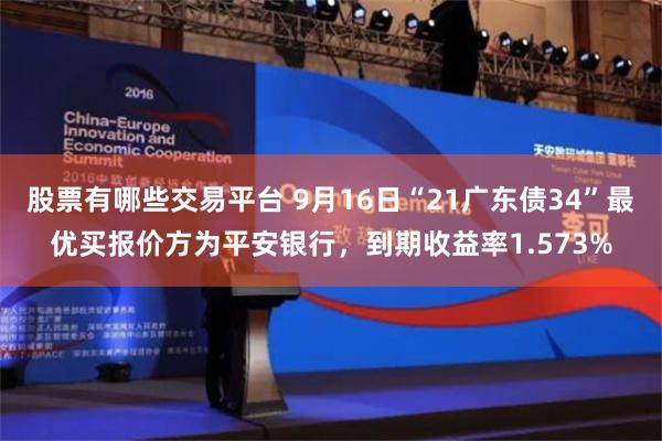 股票有哪些交易平台 9月16日“21广东债34”最优买报价方为平安银行，到期收益率1.573%