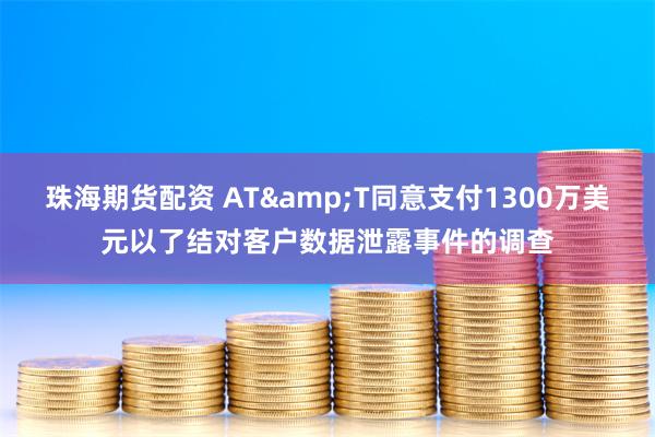 珠海期货配资 AT&T同意支付1300万美元以了结对客户数据泄露事件的调查