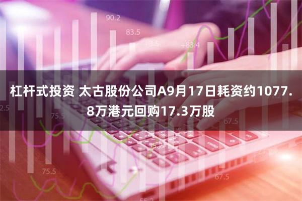 杠杆式投资 太古股份公司A9月17日耗资约1077.8万港元回购17.3万股