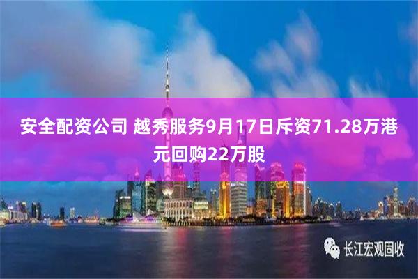 安全配资公司 越秀服务9月17日斥资71.28万港元回购22万股