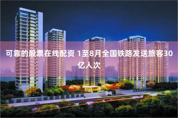 可靠的股票在线配资 1至8月全国铁路发送旅客30亿人次