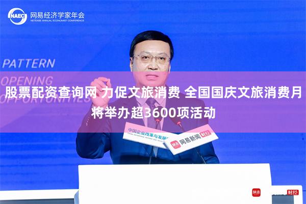 股票配资查询网 力促文旅消费 全国国庆文旅消费月将举办超3600项活动