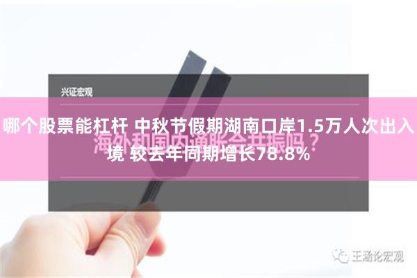 哪个股票能杠杆 中秋节假期湖南口岸1.5万人次出入境 较去年同期增长78.8%