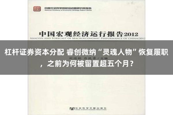 杠杆证券资本分配 睿创微纳“灵魂人物”恢复履职，之前为何被留置超五个月？