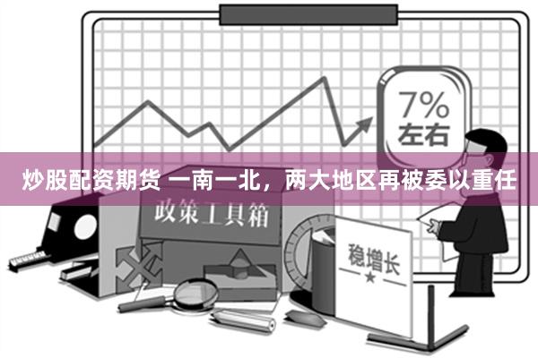 炒股配资期货 一南一北，两大地区再被委以重任