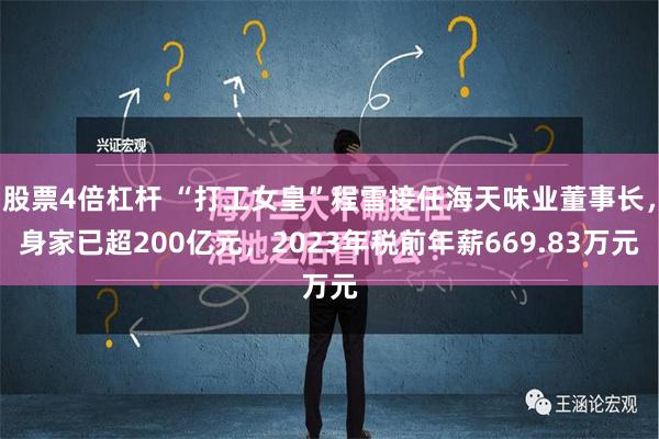 股票4倍杠杆 “打工女皇”程雪接任海天味业董事长，身家已超200亿元，2023年税前年薪669.83万元