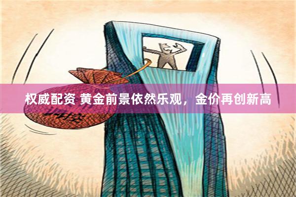 权威配资 黄金前景依然乐观，金价再创新高