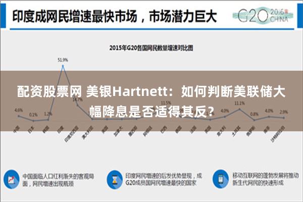 配资股票网 美银Hartnett：如何判断美联储大幅降息是否适得其反？