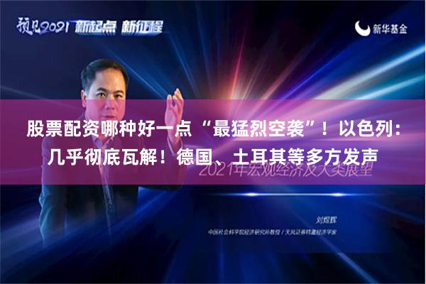 股票配资哪种好一点 “最猛烈空袭”！以色列：几乎彻底瓦解！德国、土耳其等多方发声