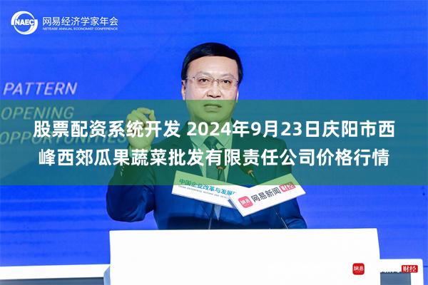 股票配资系统开发 2024年9月23日庆阳市西峰西郊瓜果蔬菜批发有限责任公司价格行情