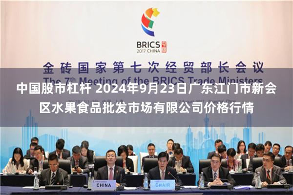 中国股市杠杆 2024年9月23日广东江门市新会区水果食品批发市场有限公司价格行情