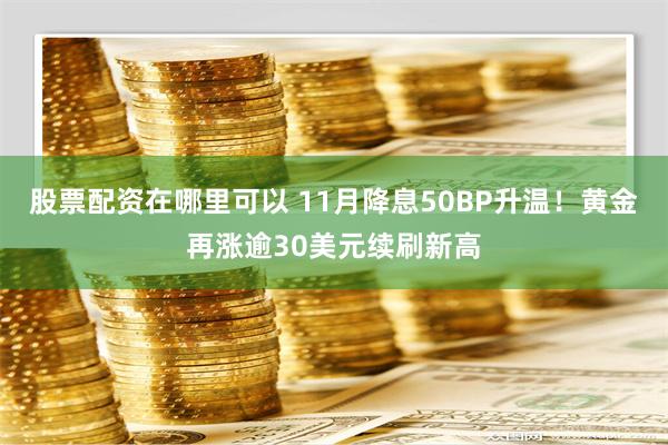 股票配资在哪里可以 11月降息50BP升温！黄金再涨逾30美元续刷新高