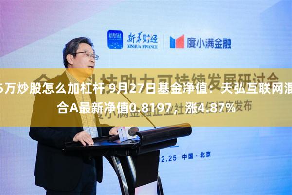 5万炒股怎么加杠杆 9月27日基金净值：天弘互联网混合A最新净值0.8197，涨4.87%