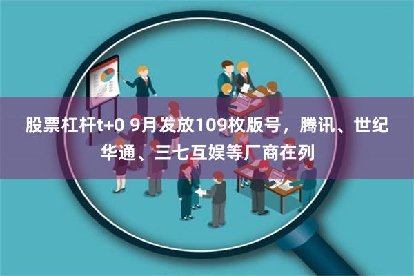 股票杠杆t+0 9月发放109枚版号，腾讯、世纪华通、三七互娱等厂商在列
