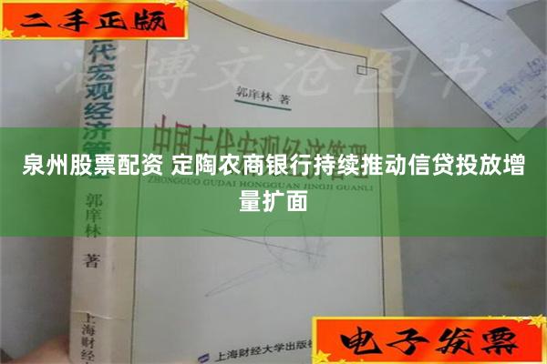 泉州股票配资 定陶农商银行持续推动信贷投放增量扩面