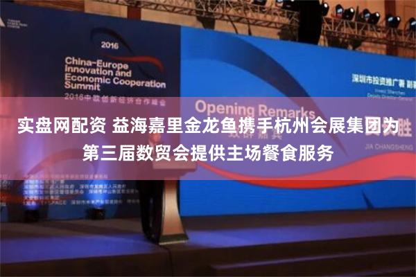 实盘网配资 益海嘉里金龙鱼携手杭州会展集团为第三届数贸会提供主场餐食服务