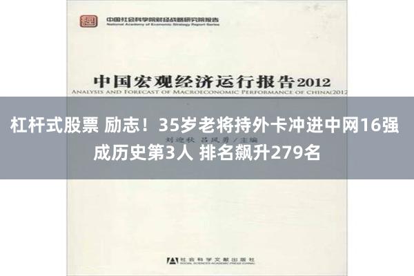 杠杆式股票 励志！35岁老将持外卡冲进中网16强 成历史第3人 排名飙升279名