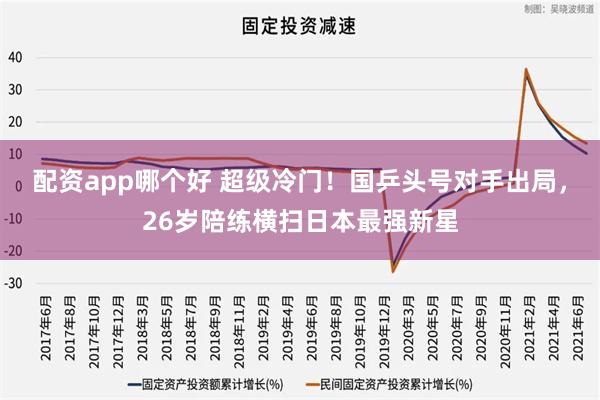 配资app哪个好 超级冷门！国乒头号对手出局，26岁陪练横扫日本最强新星