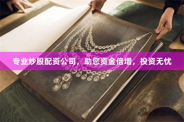 专业炒股配资公司，助您资金倍增，投资无忧