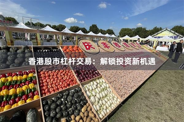 香港股市杠杆交易：解锁投资新机遇