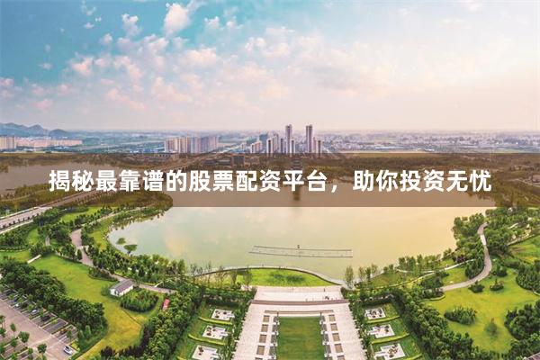 揭秘最靠谱的股票配资平台，助你投资无忧