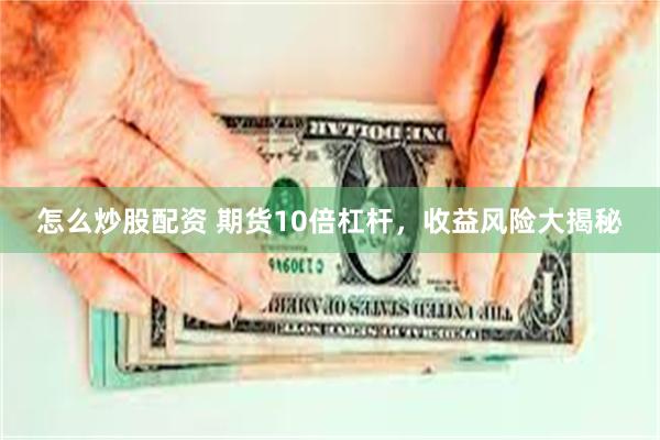 怎么炒股配资 期货10倍杠杆，收益风险大揭秘