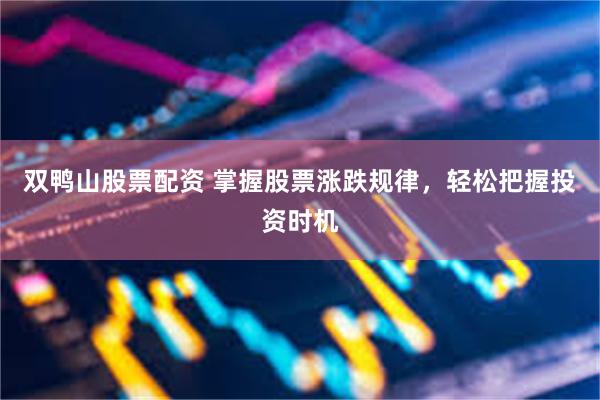 双鸭山股票配资 掌握股票涨跌规律，轻松把握投资时机
