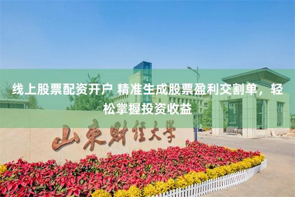 线上股票配资开户 精准生成股票盈利交割单，轻松掌握投资收益