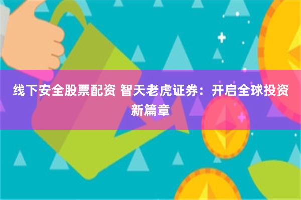 线下安全股票配资 智天老虎证券：开启全球投资新篇章