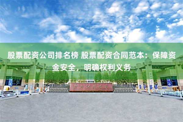 股票配资公司排名榜 股票配资合同范本：保障资金安全，明确权利义务