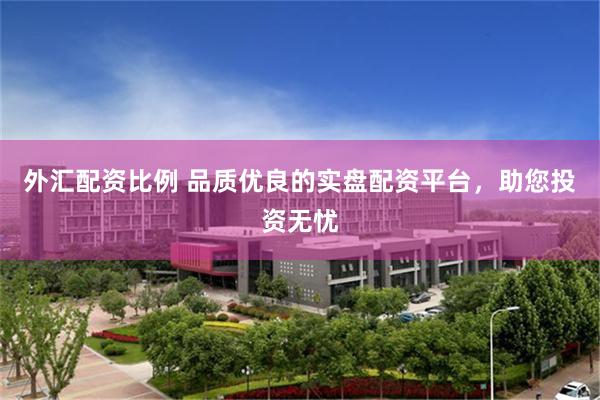 外汇配资比例 品质优良的实盘配资平台，助您投资无忧