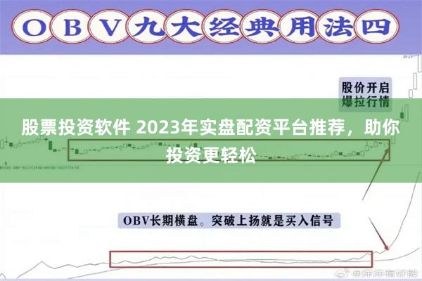股票投资软件 2023年实盘配资平台推荐，助你投资更轻松