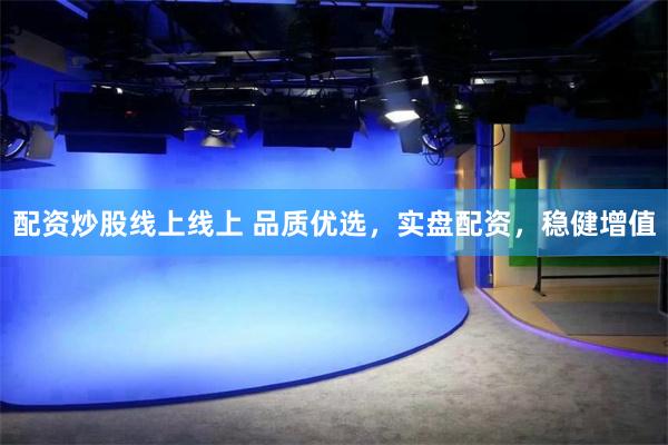 配资炒股线上线上 品质优选，实盘配资，稳健增值