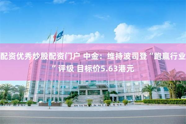 配资优秀炒股配资门户 中金：维持波司登“跑赢行业”评级 目标价5.63港元