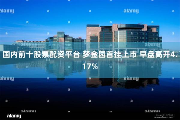 国内前十股票配资平台 梦金园首挂上市 早盘高开4.17%