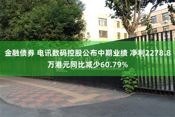 金融债券 电讯数码控股公布中期业绩 净利2278.8万港元同比减少60.79%
