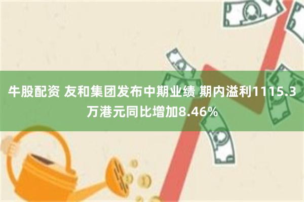 牛股配资 友和集团发布中期业绩 期内溢利1115.3万港元同比增加8.46%
