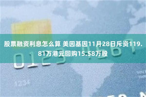 股票融资利息怎么算 美因基因11月28日斥资119.81万港元回购15.58万股