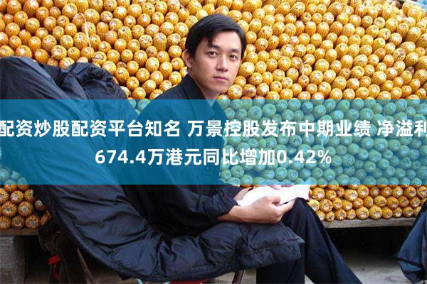 配资炒股配资平台知名 万景控股发布中期业绩 净溢利674.4万港元同比增加0.42%