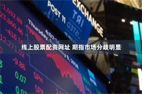 线上股票配资网址 期指市场分歧明显