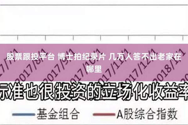 股票跟投平台 博士拍纪录片 几万人答不出老家在哪里