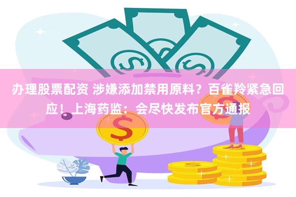 办理股票配资 涉嫌添加禁用原料？百雀羚紧急回应！上海药监：会尽快发布官方通报
