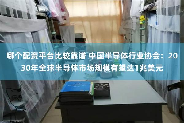 哪个配资平台比较靠谱 中国半导体行业协会：2030年全球半导体市场规模有望达1兆美元
