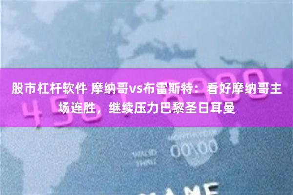 股市杠杆软件 摩纳哥vs布雷斯特：看好摩纳哥主场连胜，继续压力巴黎圣日耳曼