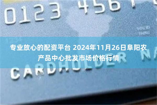 专业放心的配资平台 2024年11月26日阜阳农产品中心批发市场价格行情