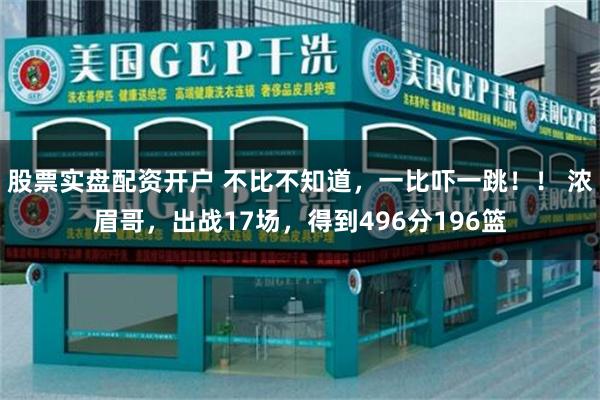 股票实盘配资开户 不比不知道，一比吓一跳！！ 浓眉哥，出战17场，得到496分196篮