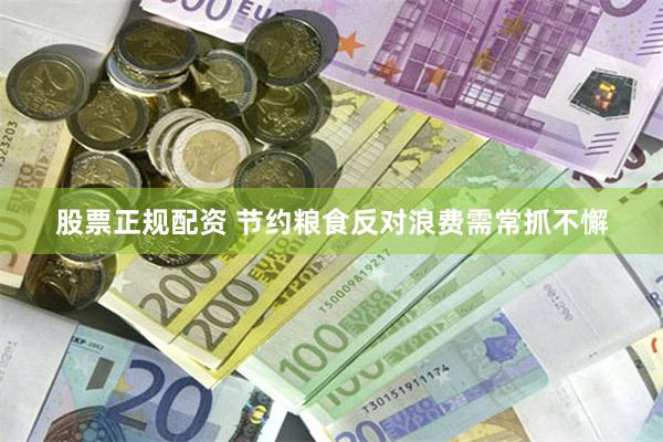 股票正规配资 节约粮食反对浪费需常抓不懈