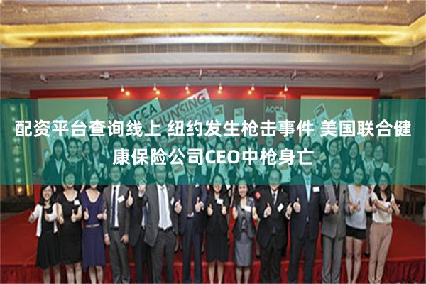 配资平台查询线上 纽约发生枪击事件 美国联合健康保险公司CEO中枪身亡